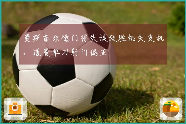 曼斯菲尔德门将失误致胜机失良机，道曼单刀射门偏正