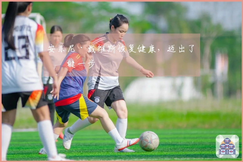 安东尼·戴维斯恢复健康，迈出了关键一步