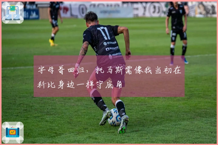 字母哥回归，托马斯需像我当初在科比身边一样守底角