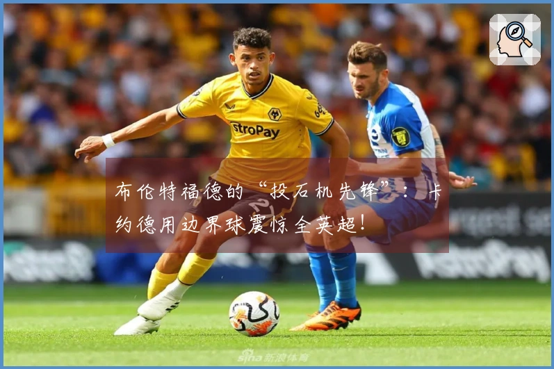 布伦特福德的“投石机先锋”：卡约德用边界球震惊全英超！