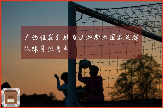 广西恒宸引进马达加斯加国家足球队球员拉普辛