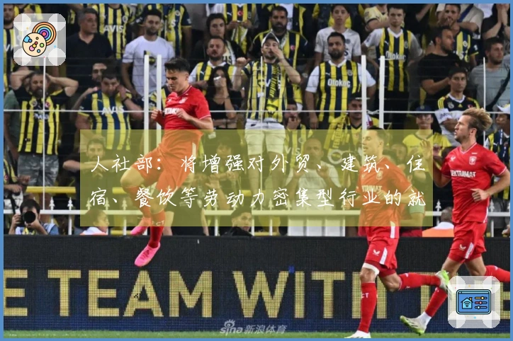 人社部：将增强对外贸、建筑、住宿、餐饮等劳动力密集型行业的就业支持力度