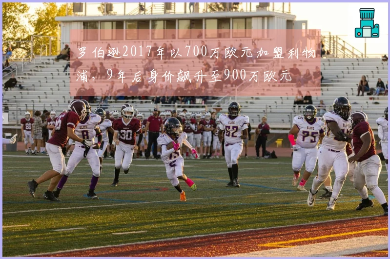 罗伯逊2017年以700万欧元加盟利物浦，9年后身价飙升至900万欧元