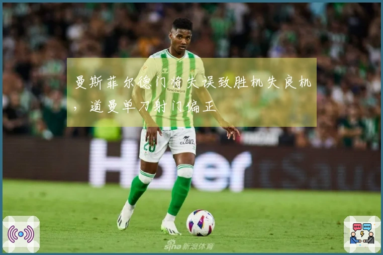 曼斯菲尔德门将失误致胜机失良机，道曼单刀射门偏正