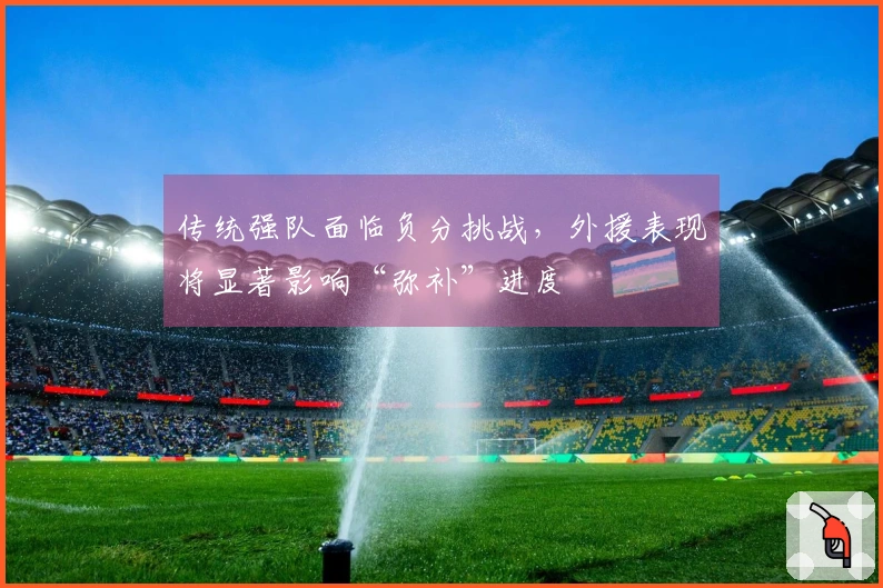 传统强队面临负分挑战，外援表现将显著影响“弥补”进度