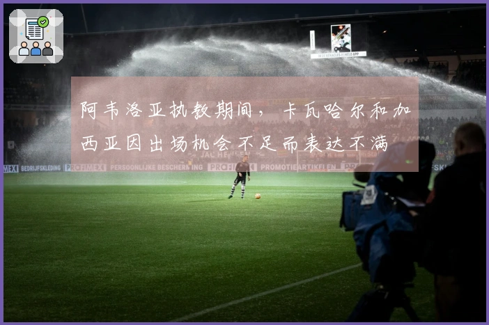 阿韦洛亚执教期间，卡瓦哈尔和加西亚因出场机会不足而表达不满