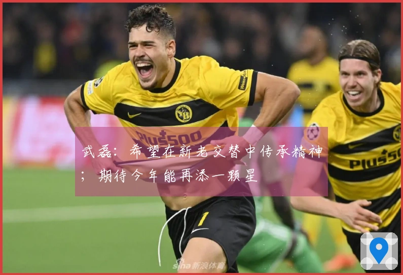 武磊：希望在新老交替中传承精神；期待今年能再添一颗星