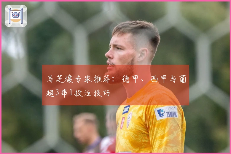 马芝壤专家推荐：德甲、西甲与葡超3串1投注技巧