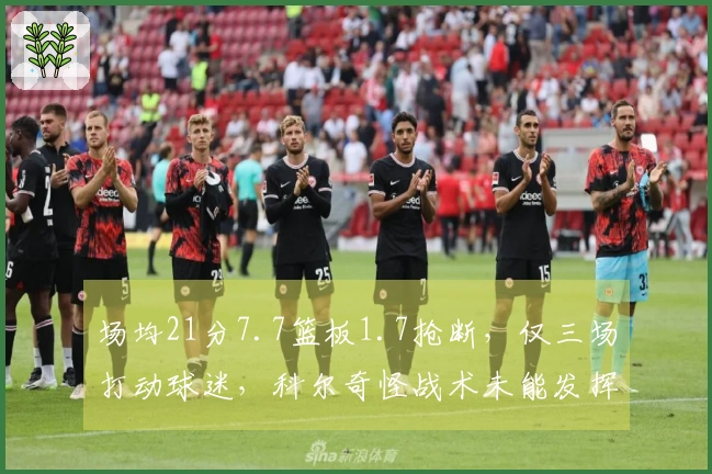 场均21分7.7篮板1.7抢断，仅三场打动球迷，科尔奇怪战术未能发挥他优势
