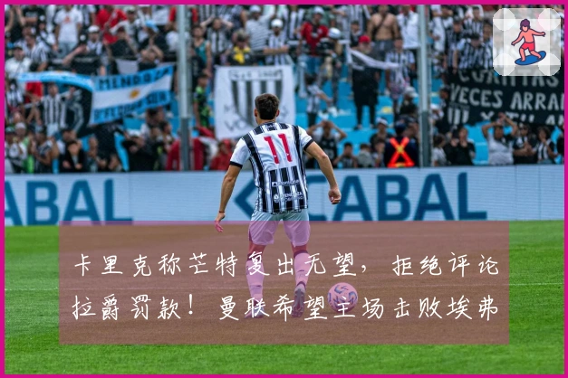 卡里克称芒特复出无望，拒绝评论拉爵罚款！曼联希望主场击败埃弗顿