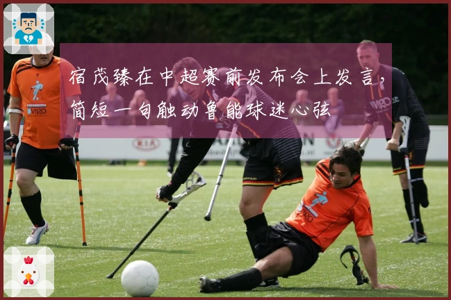 宿茂臻在中超赛前发布会上发言，简短一句触动鲁能球迷心弦