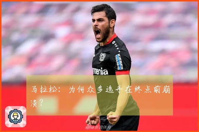 马拉松：为何众多选手在终点前崩溃？
