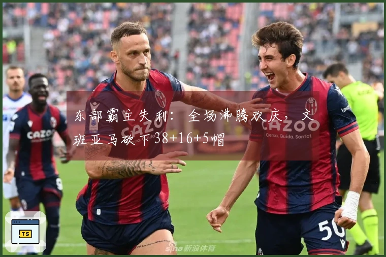 东部霸主失利：全场沸腾欢庆，文班亚马砍下38+16+5帽